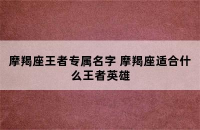 摩羯座王者专属名字 摩羯座适合什么王者英雄